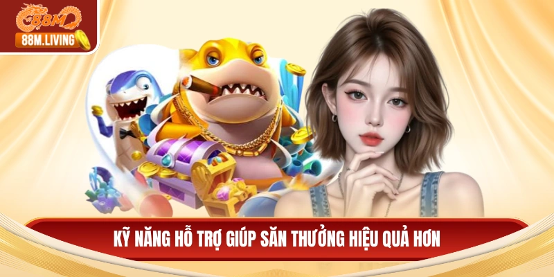Bắn cá 88M 2 Kỹ năng hỗ trợ giúp săn thưởng hiệu quả hơn